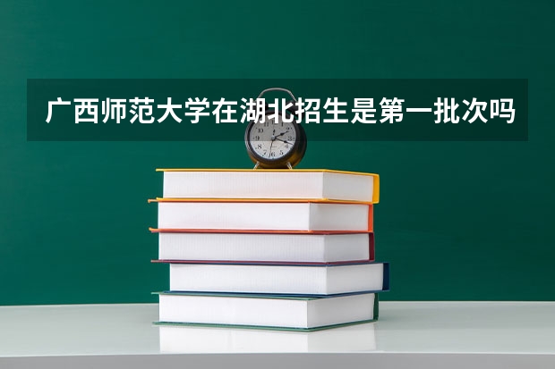 广西师范大学在湖北招生是第一批次吗