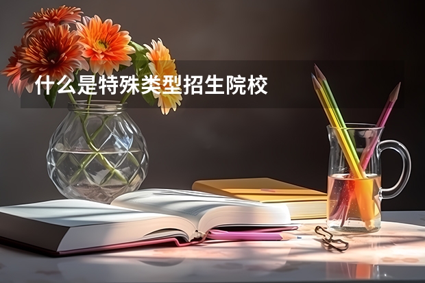 什么是特殊类型招生院校