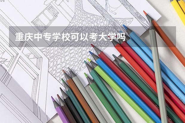 重庆中专学校可以考大学吗