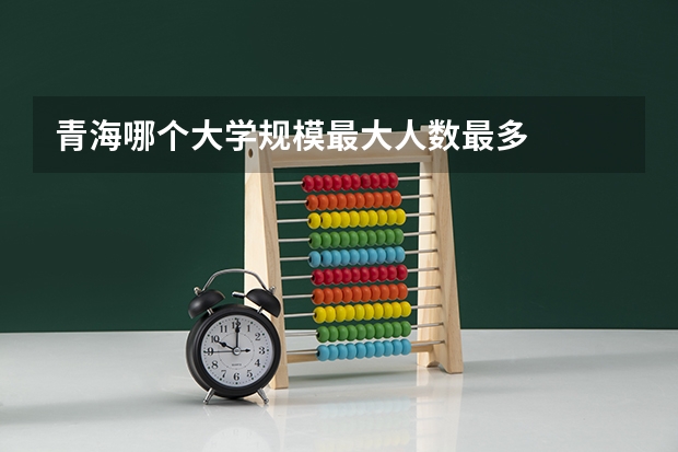 青海哪个大学规模最大人数最多