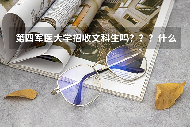 第四军医大学招收文科生吗???什么专业招??