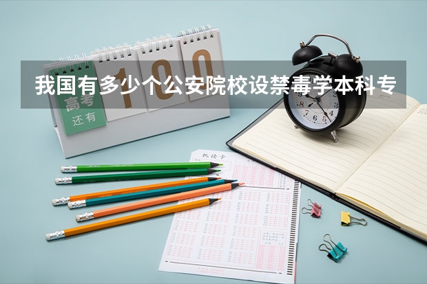我国有多少个公安院校设禁毒学本科专业