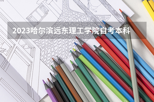 2023哈尔滨远东理工学院自考本科报考时间是什么时候?