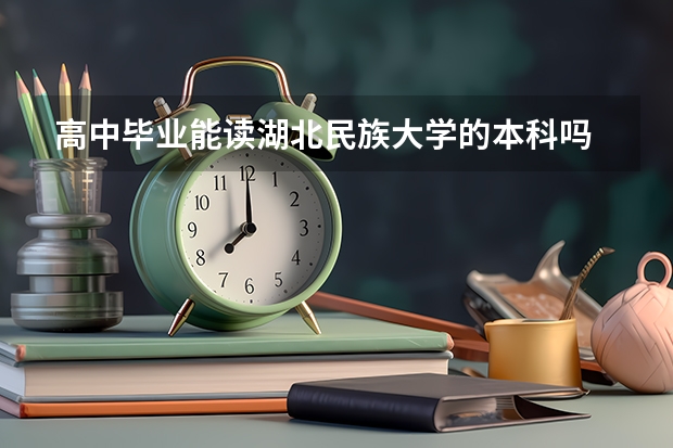 高中毕业能读湖北民族大学的本科吗