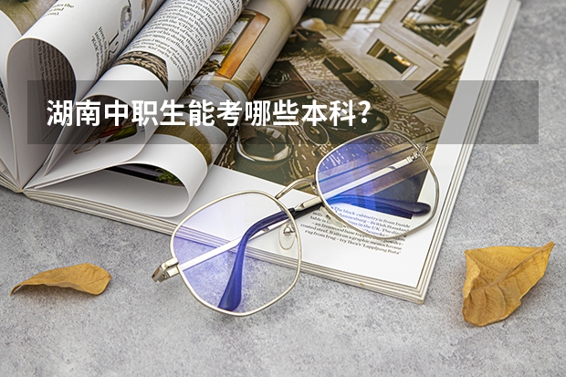 湖南中职生能考哪些本科?