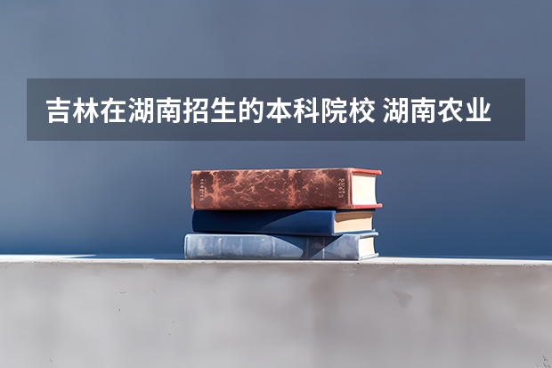 吉林在湖南招生的本科院校 湖南农业大学是一本还是二本？