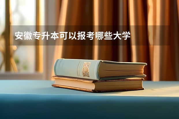 安徽专升本可以报考哪些大学