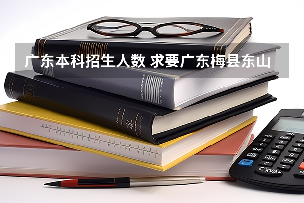 广东本科招生人数 求要广东梅县东山中学过往3年文理科高考的数据？？？（如一本率，本科率等等）
