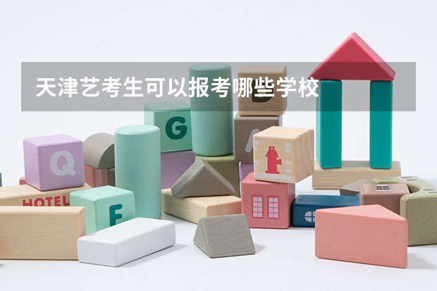 天津艺考生可以报考哪些学校
