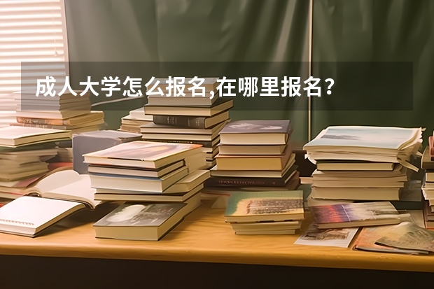 成人大学怎么报名,在哪里报名?