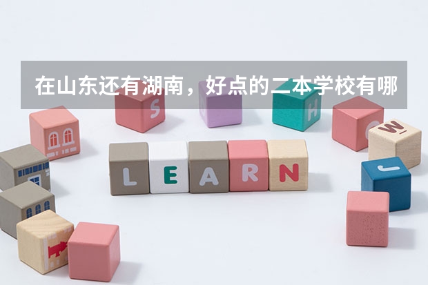 在山东还有湖南，好点的二本学校有哪些?