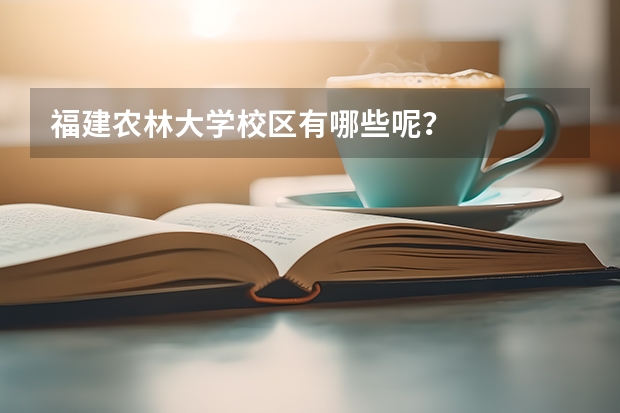 福建农林大学校区有哪些呢？