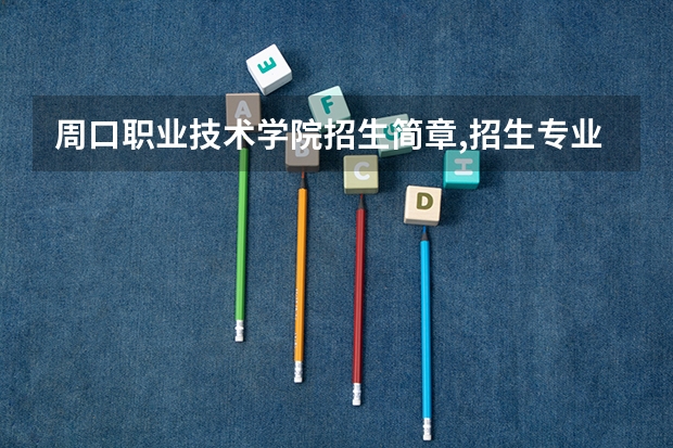 周口职业技术学院招生简章,招生专业 周口本科院校有几个