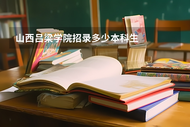 山西吕梁学院招录多少本科生