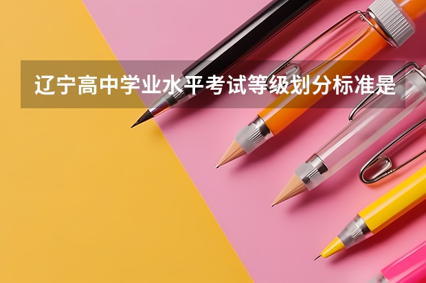辽宁高中学业水平考试等级划分标准是什么？