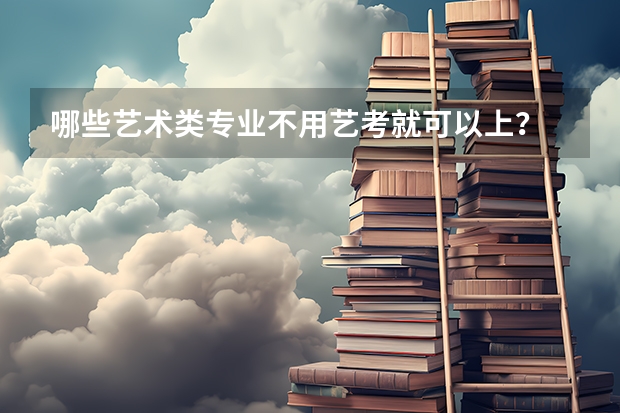 哪些艺术类专业不用艺考就可以上？