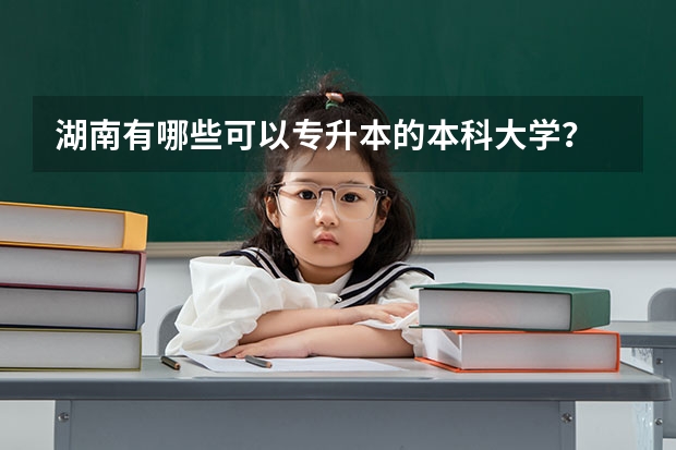 湖南有哪些可以专升本的本科大学？