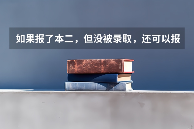 如果报了本二，但没被录取，还可以报专科吗？