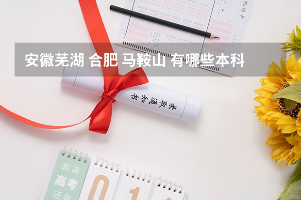 安徽芜湖 合肥 马鞍山 有哪些本科和专科学校