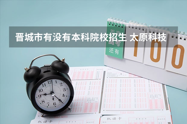 晋城市有没有本科院校招生 太原科技大学经济与管理学院经济学属于几本在晋城上几年?
