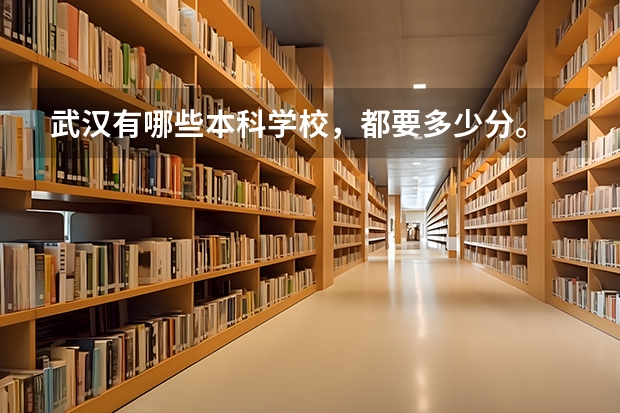 武汉有哪些本科学校，都要多少分。