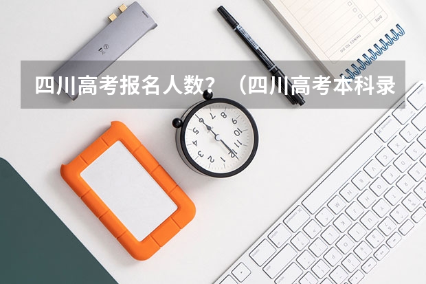 四川高考报名人数？（四川高考本科录取率）