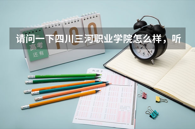 请问一下四川三河职业学院怎么样，听说要升本科了？