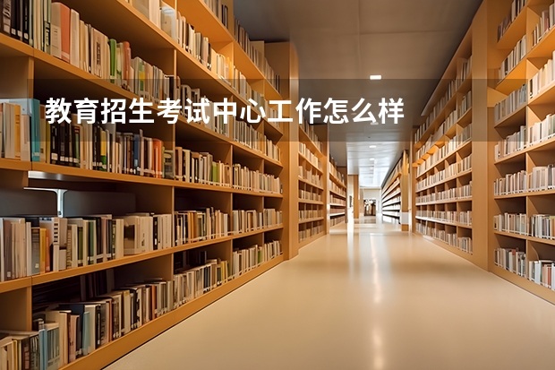 教育招生考试中心工作怎么样