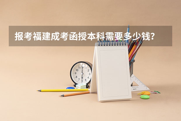 报考福建成考函授本科需要多少钱？