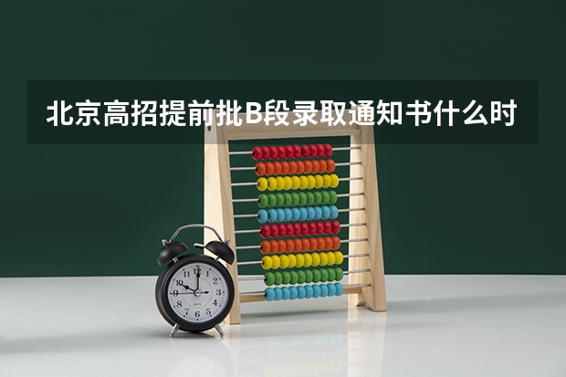 北京高招提前批B段录取通知书什么时候发放？怎样查询是否被录取？