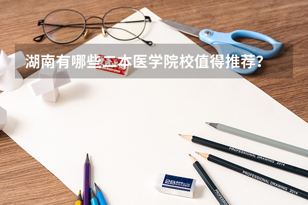 湖南有哪些二本医学院校值得推荐？