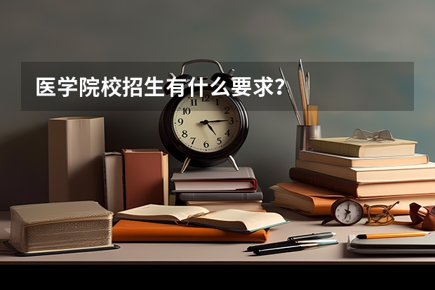 医学院校招生有什么要求?