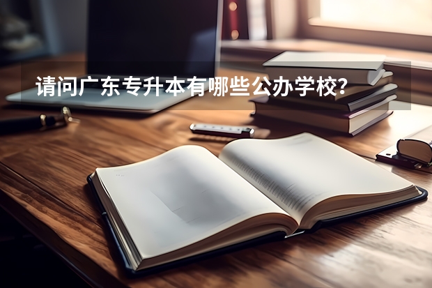 请问广东专升本有哪些公办学校?