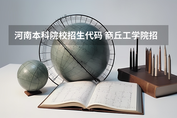 河南本科院校招生代码 商丘工学院招生代码河南
