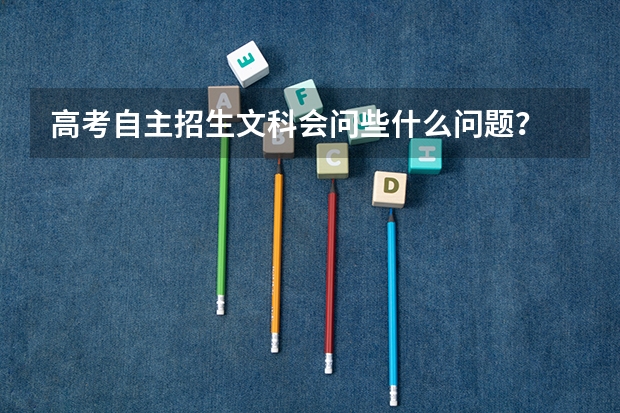 高考自主招生文科会问些什么问题?