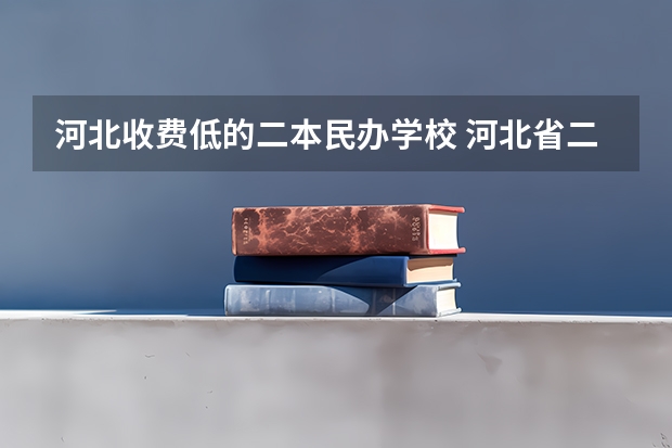 河北收费低的二本民办学校 河北省二本大学名单