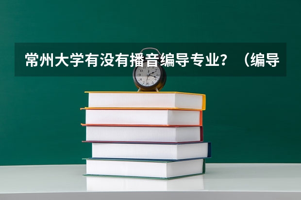 常州大学有没有播音编导专业？（编导好的二本学校排名）