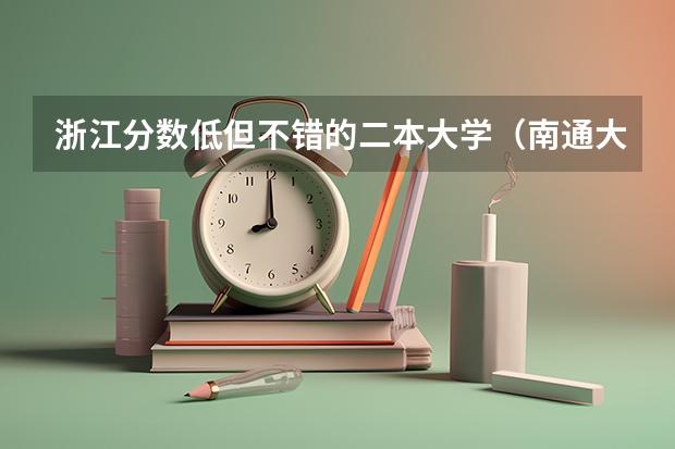浙江分数低但不错的二本大学（南通大学是一本还是二本啊？）