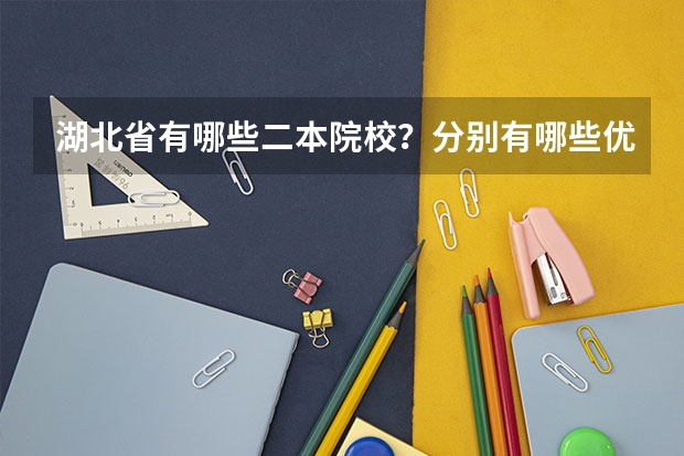 湖北省有哪些二本院校？分别有哪些优势学科？