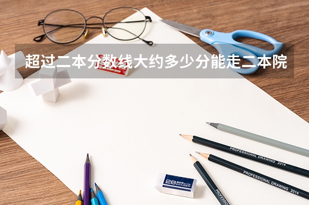 超过二本分数线大约多少分能走二本院校?
