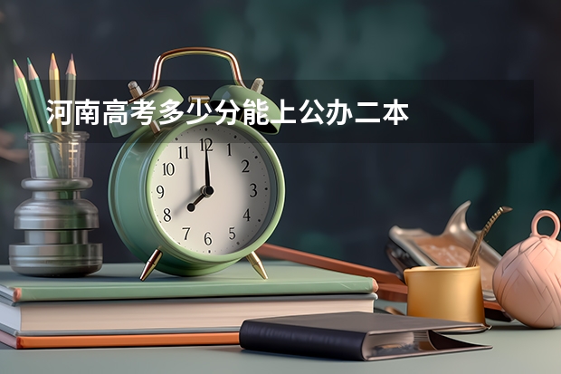 河南高考多少分能上公办二本