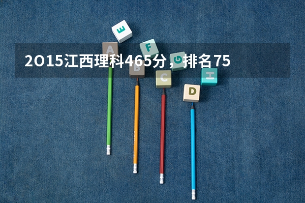 2O15江西理科465分，排名750O0能上二本一吗