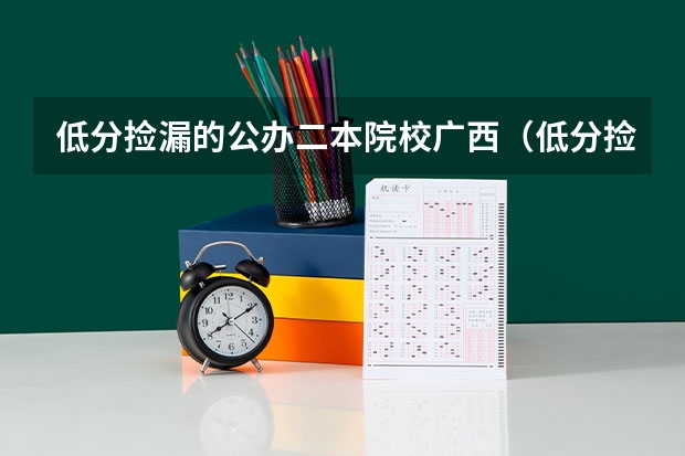 低分捡漏的公办二本院校广西（低分捡漏的公办二本院校）