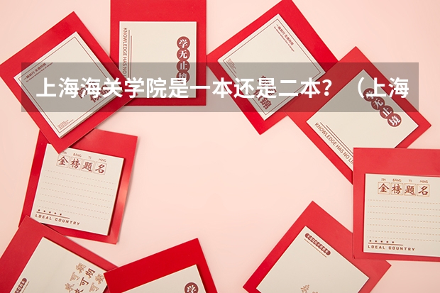 上海海关学院是一本还是二本？（上海海关学院是一本院校还是二本院校？）