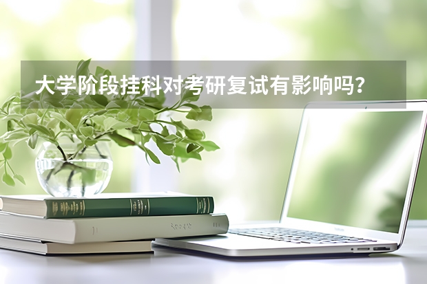 大学阶段挂科对考研复试有影响吗?