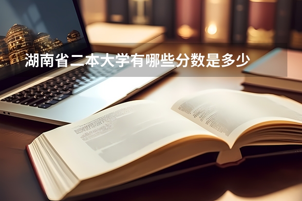 湖南省二本大学有哪些分数是多少