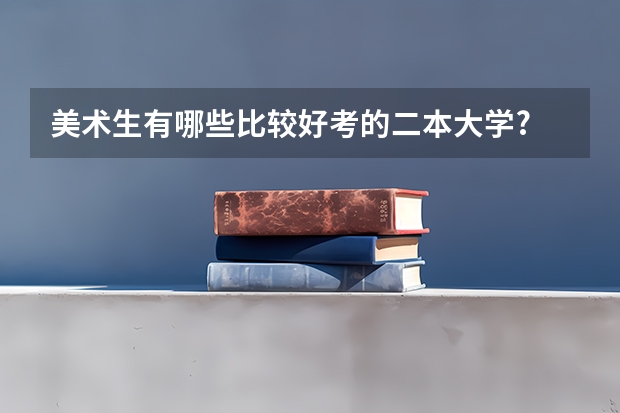 美术生有哪些比较好考的二本大学?
