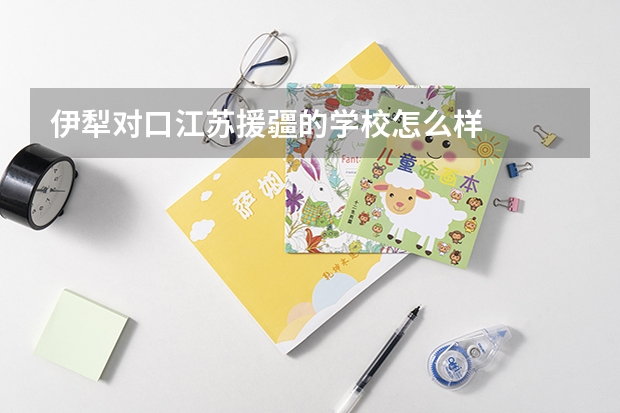 伊犁对口江苏援疆的学校怎么样