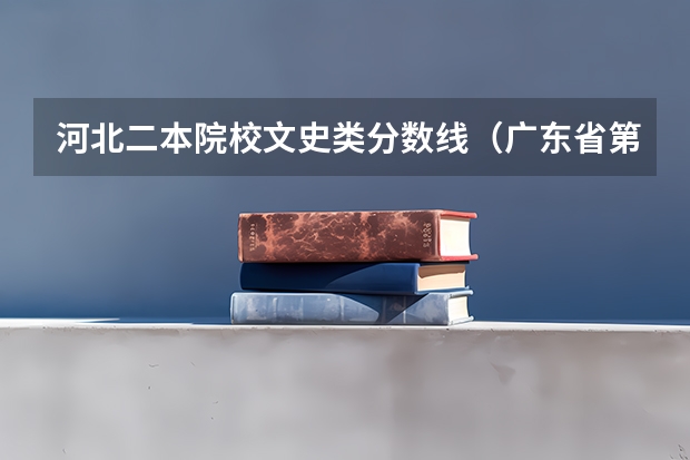 河北二本院校文史类分数线(广东省第二批B类本科院校名单,有谁知道?)
