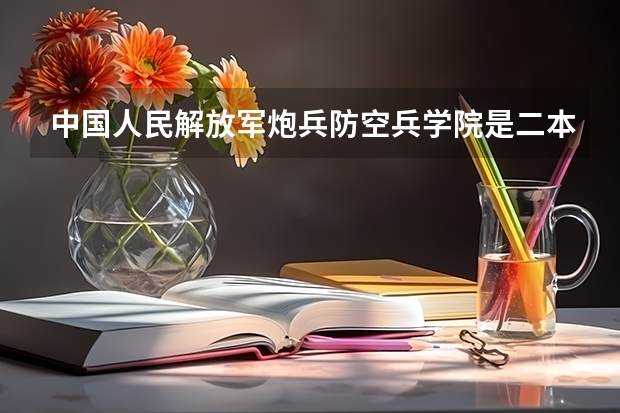 中国人民解放军炮兵防空兵学院是二本院校吗？
